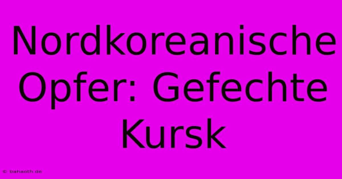 Nordkoreanische Opfer: Gefechte Kursk