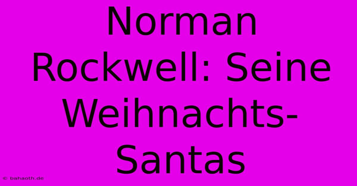 Norman Rockwell: Seine Weihnachts-Santas