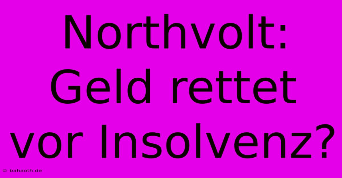 Northvolt: Geld Rettet Vor Insolvenz?