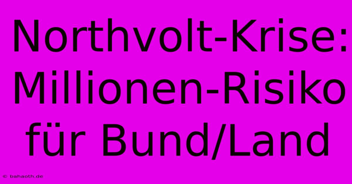 Northvolt-Krise: Millionen-Risiko Für Bund/Land