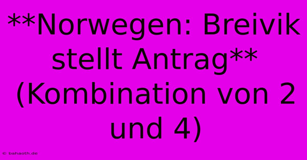 **Norwegen: Breivik Stellt Antrag** (Kombination Von 2 Und 4)