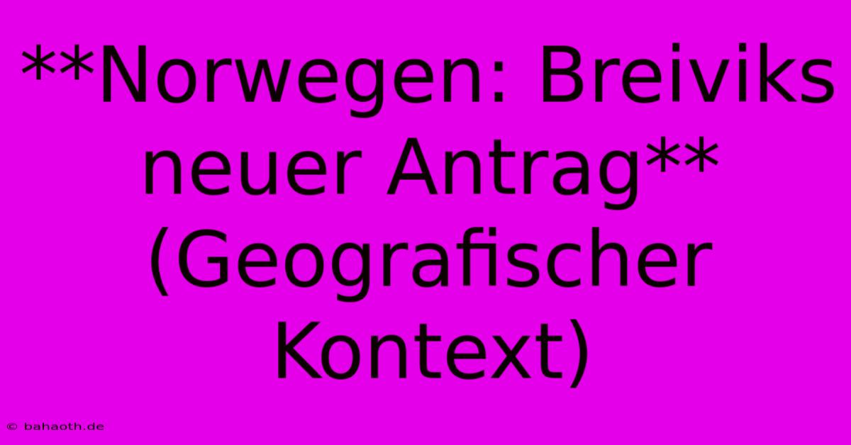 **Norwegen: Breiviks Neuer Antrag** (Geografischer Kontext)