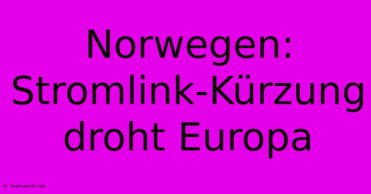 Norwegen: Stromlink-Kürzung Droht Europa