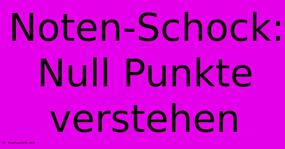 Noten-Schock: Null Punkte Verstehen