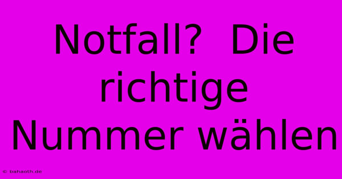 Notfall?  Die Richtige Nummer Wählen