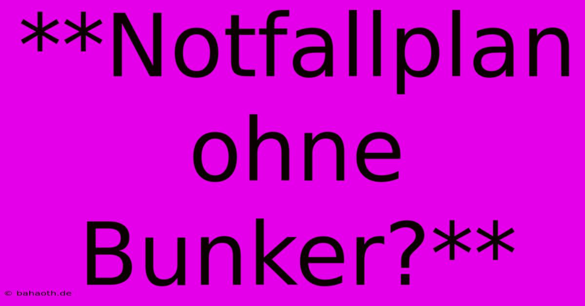 **Notfallplan Ohne Bunker?**