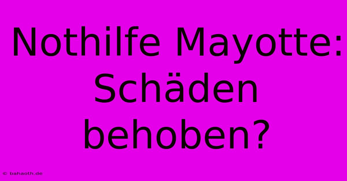 Nothilfe Mayotte: Schäden Behoben?