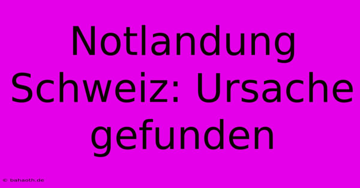 Notlandung Schweiz: Ursache Gefunden