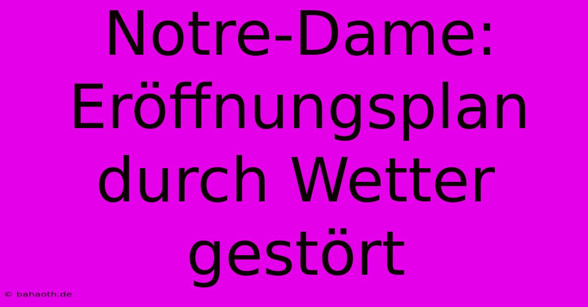 Notre-Dame: Eröffnungsplan Durch Wetter Gestört