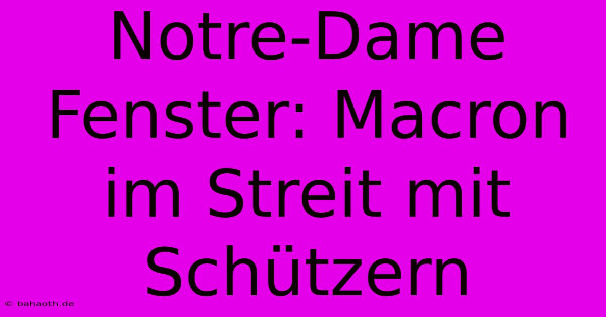 Notre-Dame Fenster: Macron Im Streit Mit Schützern