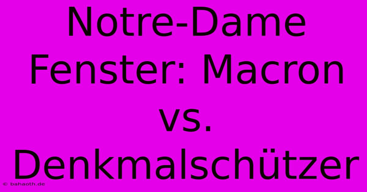 Notre-Dame Fenster: Macron Vs. Denkmalschützer