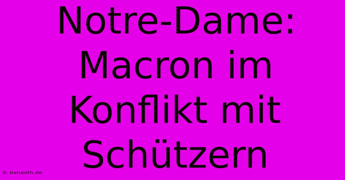 Notre-Dame: Macron Im Konflikt Mit Schützern