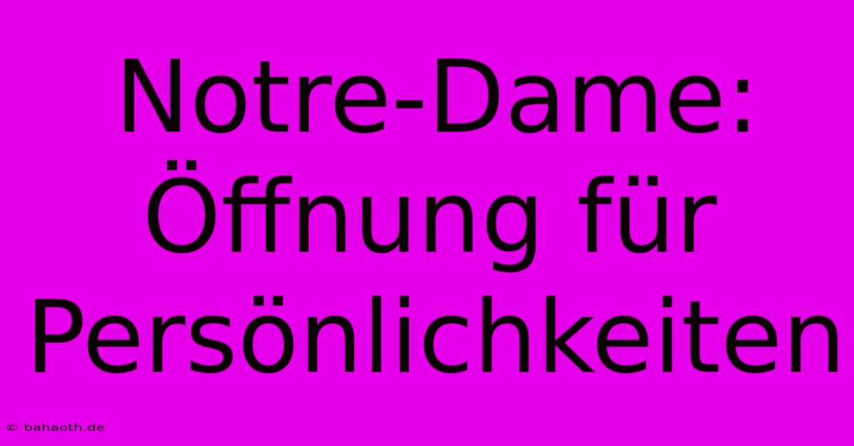 Notre-Dame:  Öffnung Für Persönlichkeiten