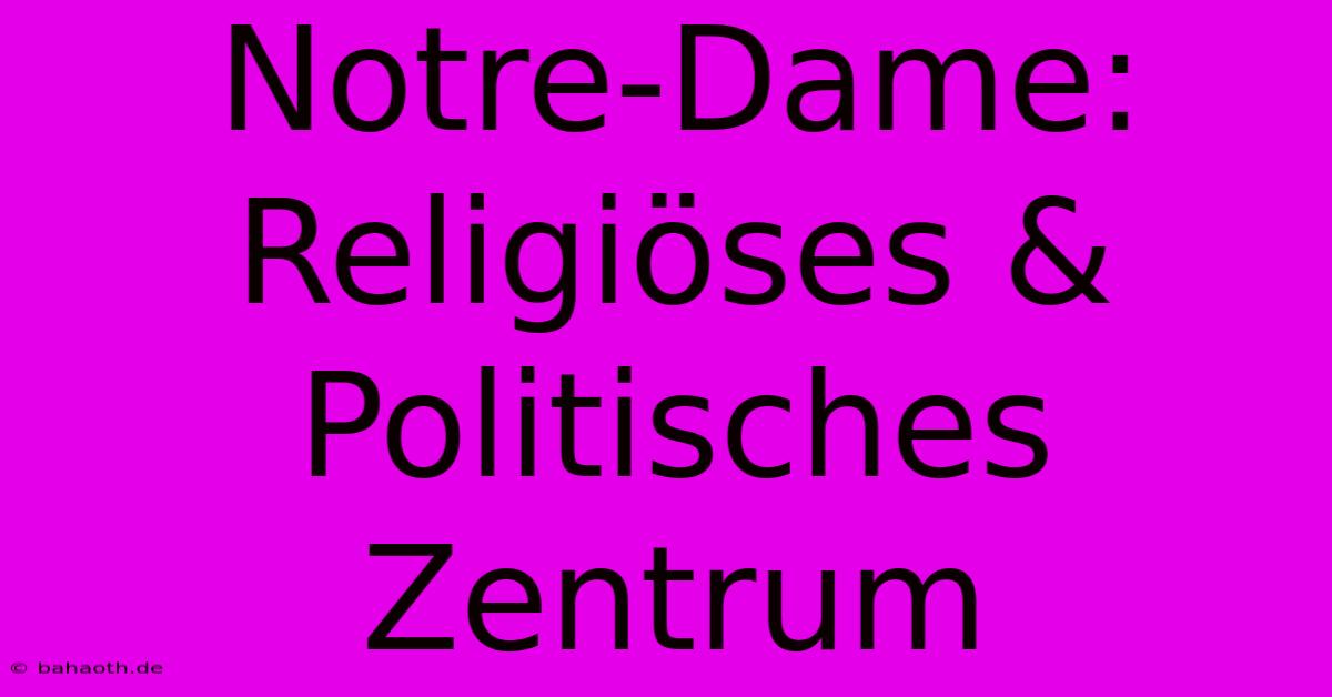 Notre-Dame: Religiöses & Politisches Zentrum