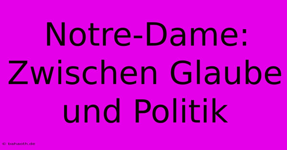 Notre-Dame: Zwischen Glaube Und Politik