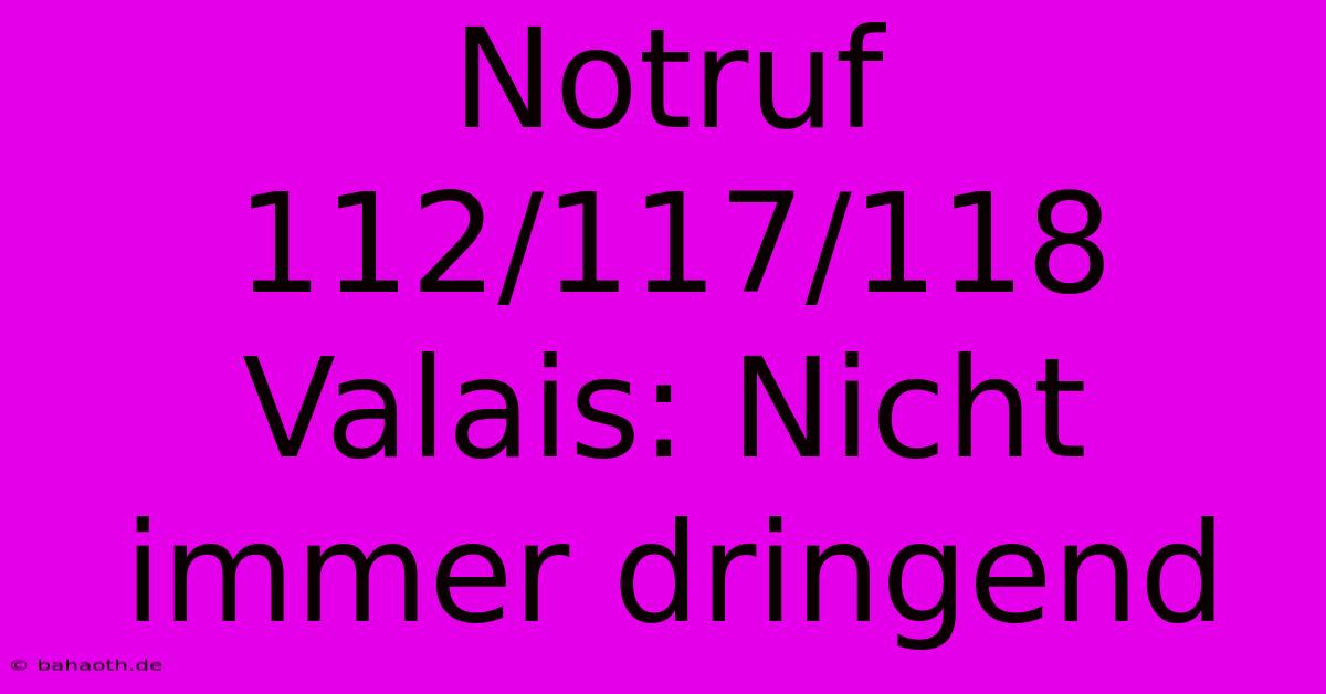 Notruf 112/117/118 Valais: Nicht Immer Dringend