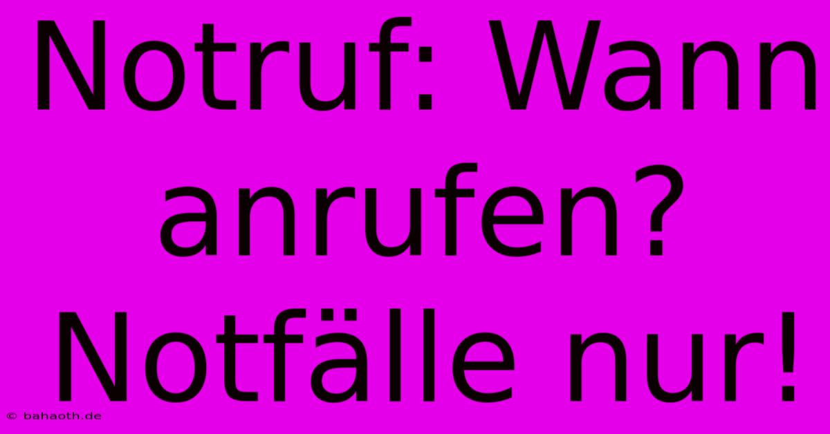 Notruf: Wann Anrufen?  Notfälle Nur!