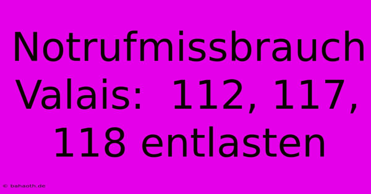 Notrufmissbrauch Valais:  112, 117, 118 Entlasten