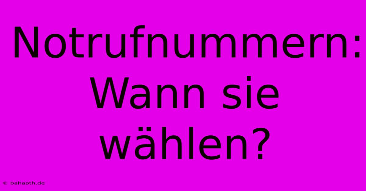 Notrufnummern:  Wann Sie Wählen?