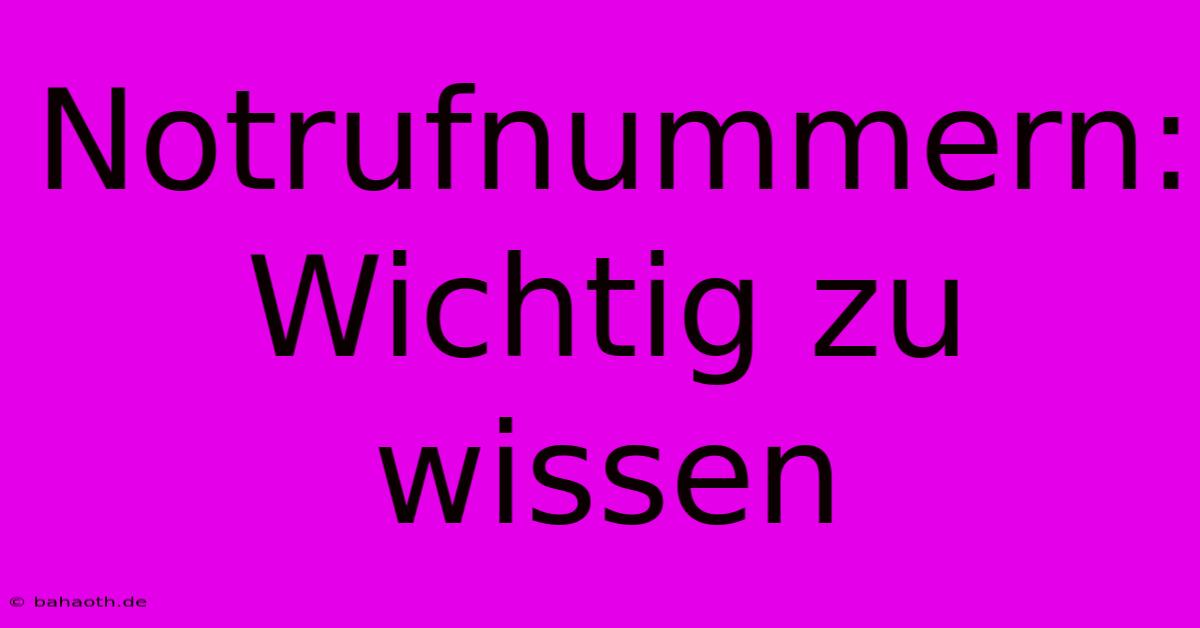 Notrufnummern:  Wichtig Zu Wissen