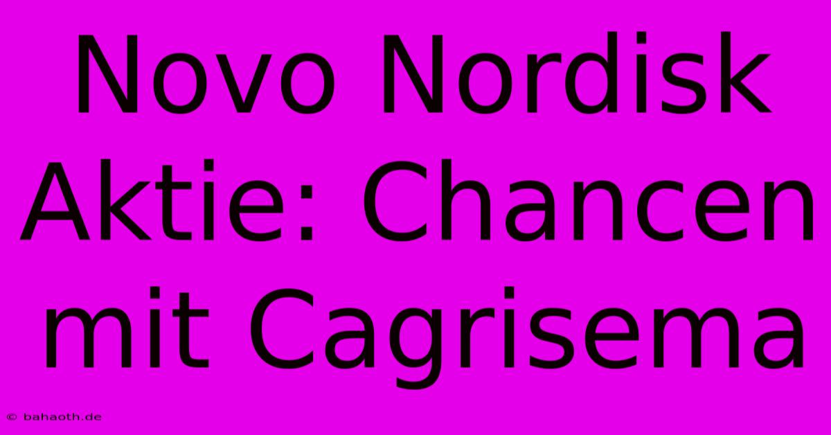 Novo Nordisk Aktie: Chancen Mit Cagrisema