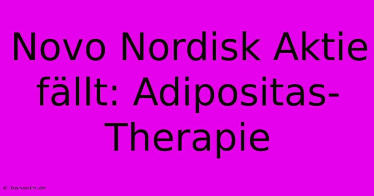 Novo Nordisk Aktie Fällt: Adipositas-Therapie