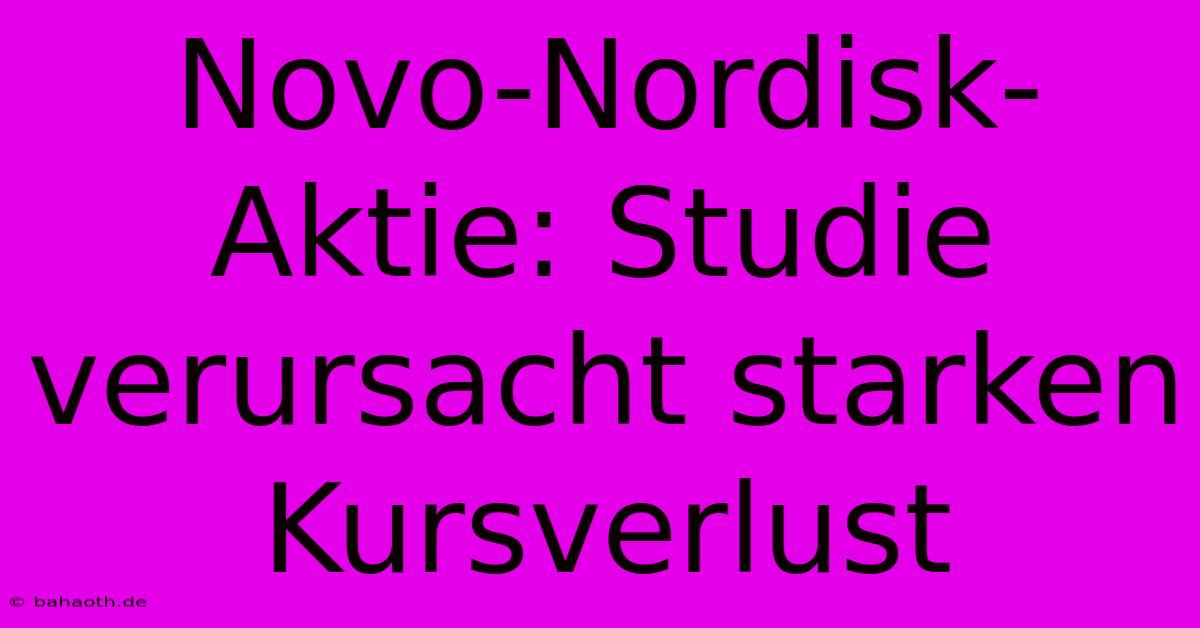 Novo-Nordisk-Aktie: Studie Verursacht Starken Kursverlust