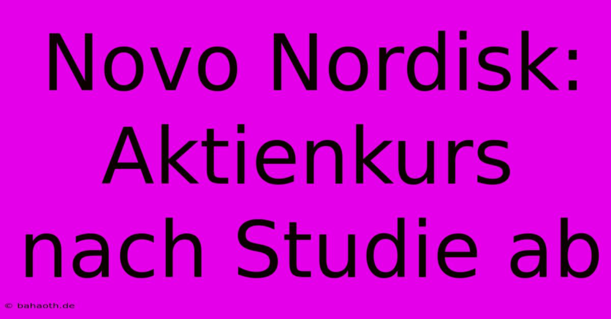 Novo Nordisk: Aktienkurs Nach Studie Ab