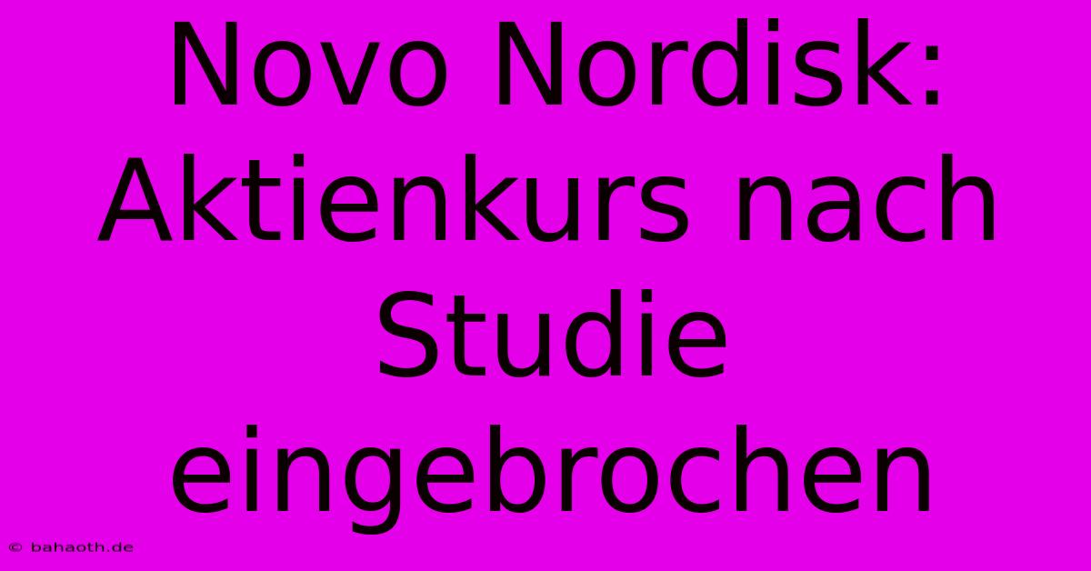 Novo Nordisk:  Aktienkurs Nach Studie Eingebrochen