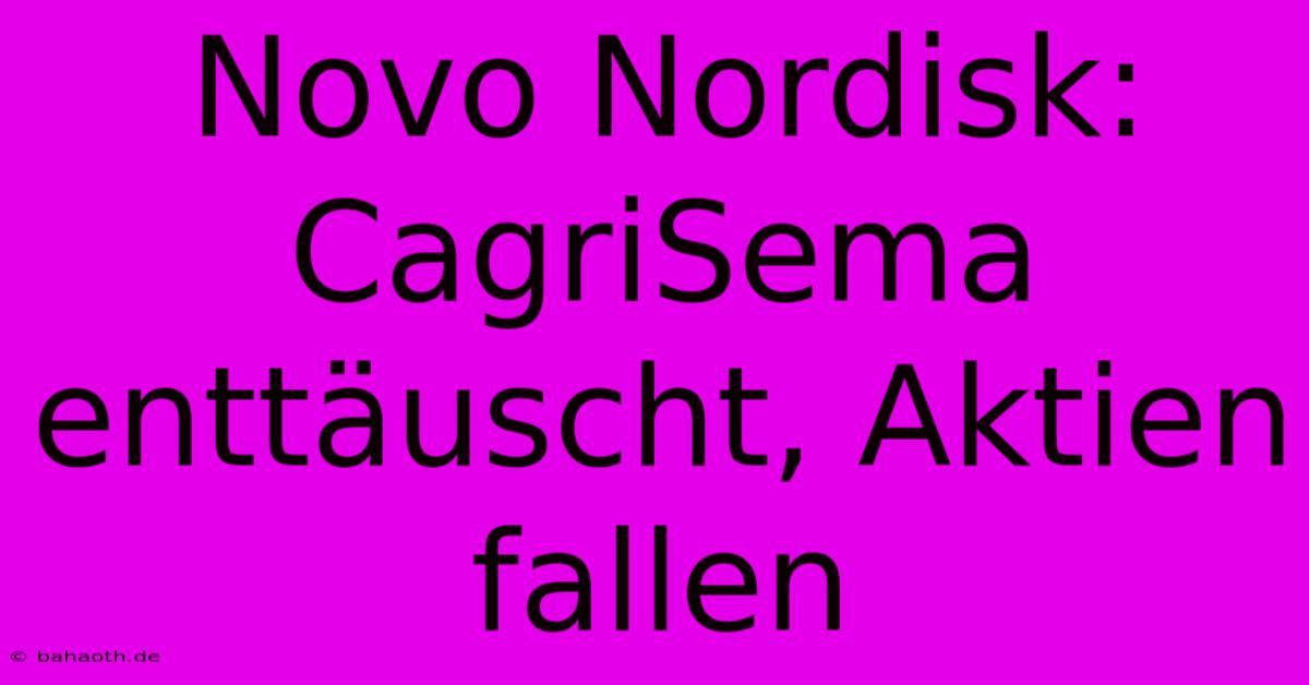 Novo Nordisk: CagriSema Enttäuscht, Aktien Fallen