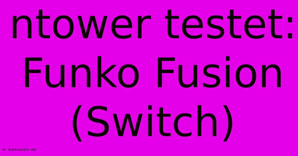 Ntower Testet: Funko Fusion (Switch)