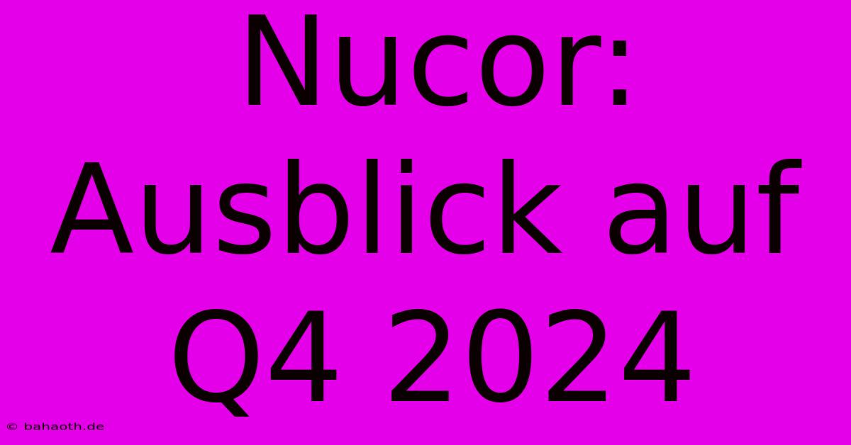 Nucor: Ausblick Auf Q4 2024