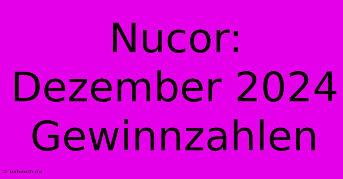 Nucor: Dezember 2024 Gewinnzahlen