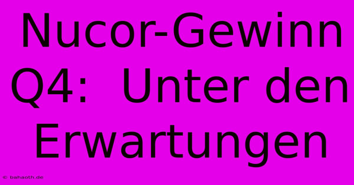 Nucor-Gewinn Q4:  Unter Den Erwartungen