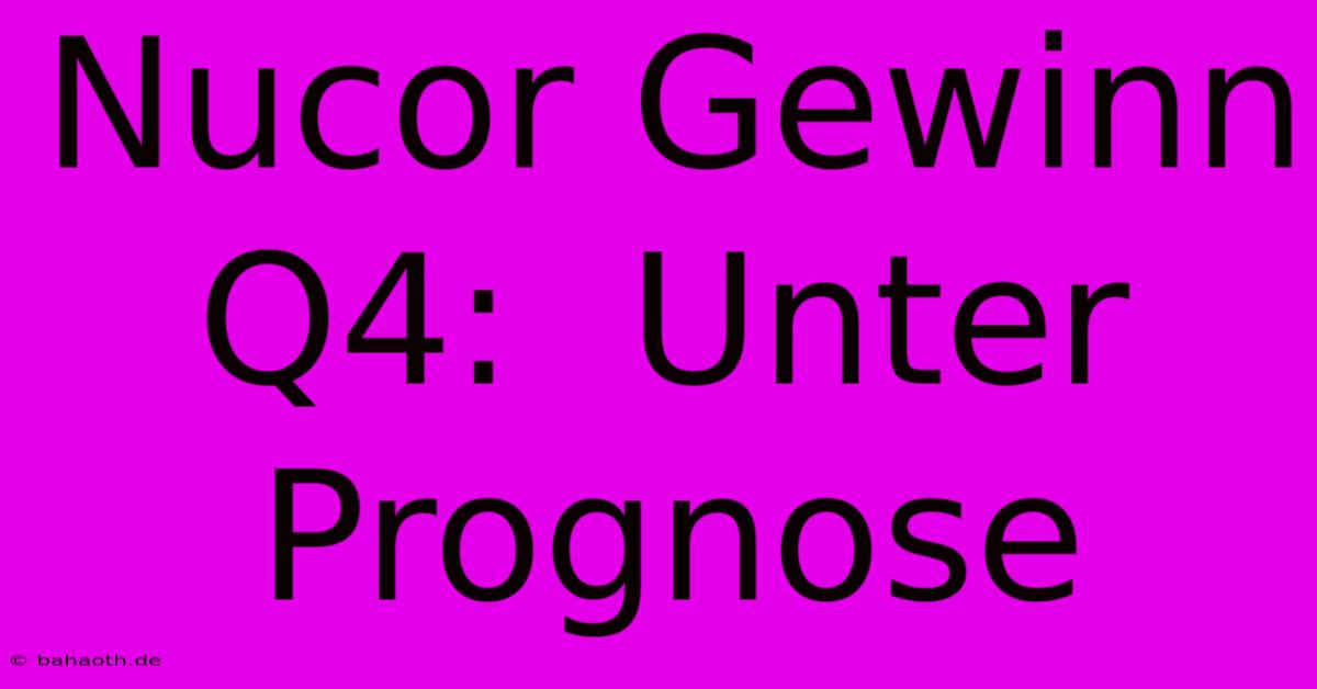 Nucor Gewinn Q4:  Unter Prognose