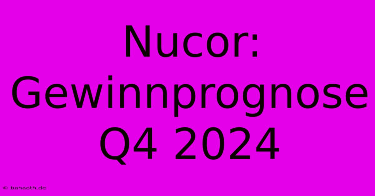 Nucor: Gewinnprognose Q4 2024