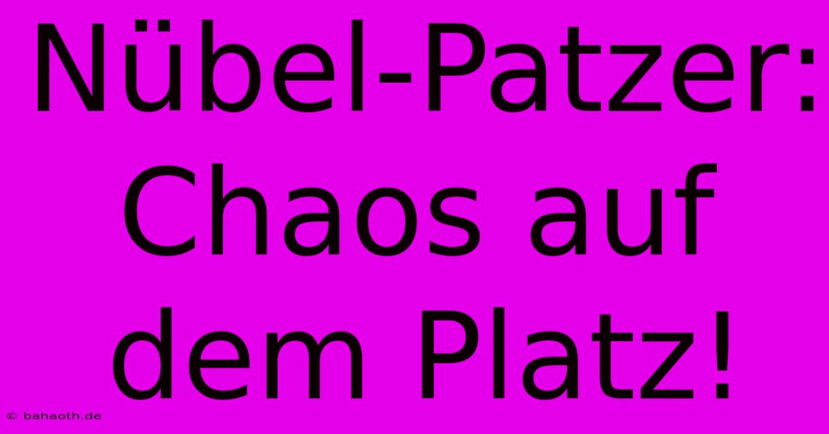 Nübel-Patzer: Chaos Auf Dem Platz!