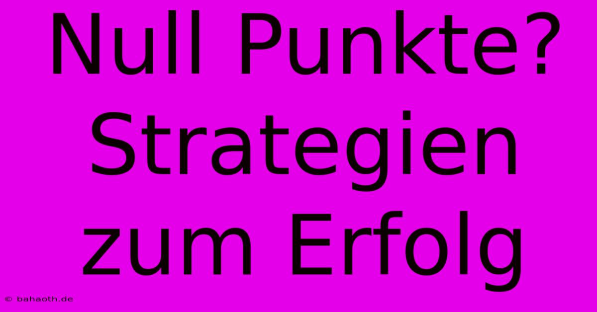 Null Punkte?  Strategien Zum Erfolg