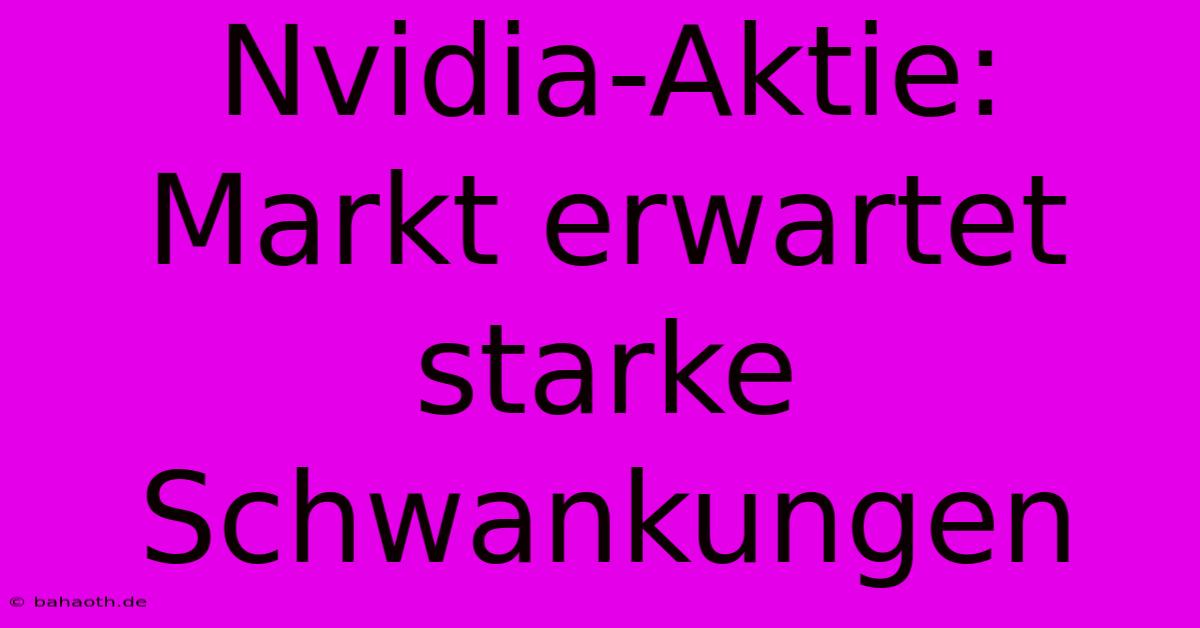 Nvidia-Aktie: Markt Erwartet Starke Schwankungen