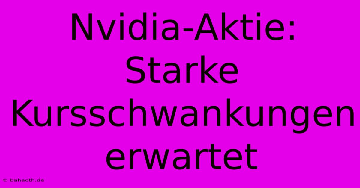 Nvidia-Aktie: Starke Kursschwankungen Erwartet