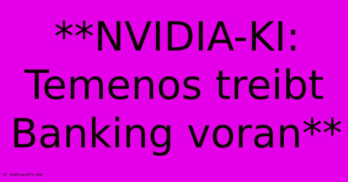 **NVIDIA-KI: Temenos Treibt Banking Voran**