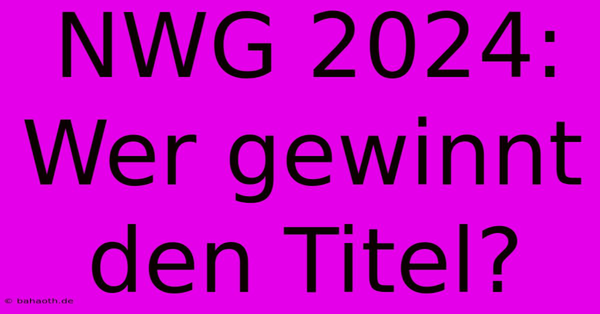 NWG 2024: Wer Gewinnt Den Titel?