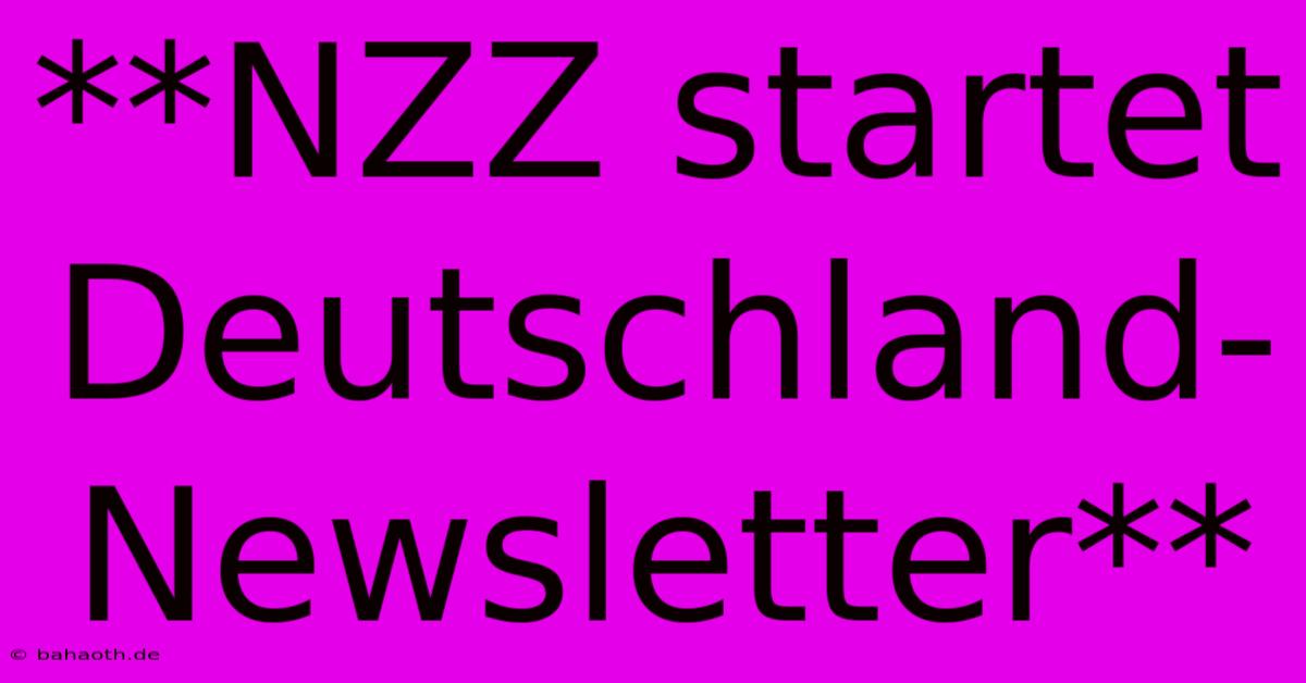 **NZZ Startet Deutschland-Newsletter**