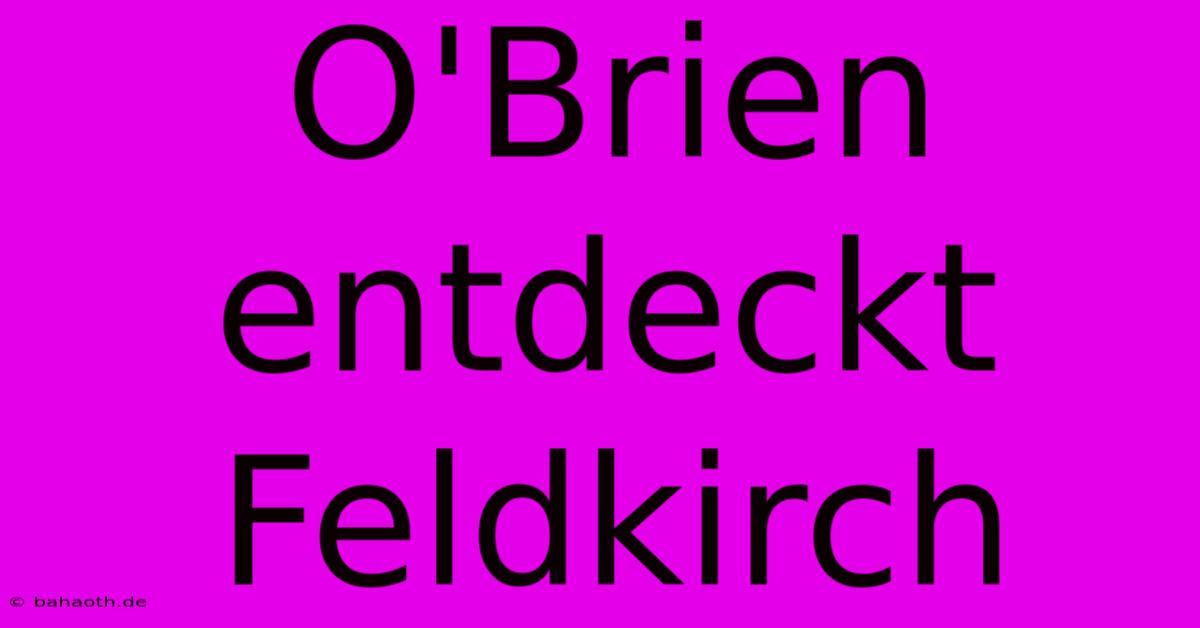 O'Brien Entdeckt Feldkirch