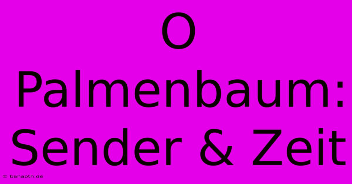 O Palmenbaum: Sender & Zeit