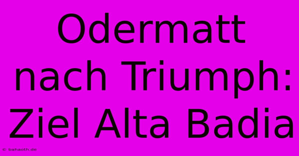 Odermatt Nach Triumph: Ziel Alta Badia