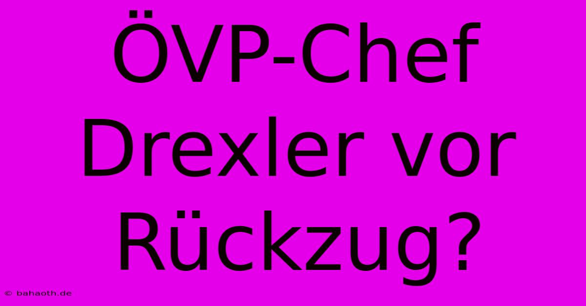 ÖVP-Chef Drexler Vor Rückzug?