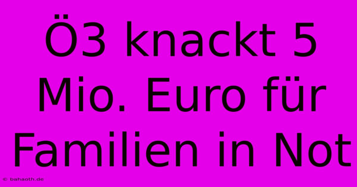 Ö3 Knackt 5 Mio. Euro Für Familien In Not