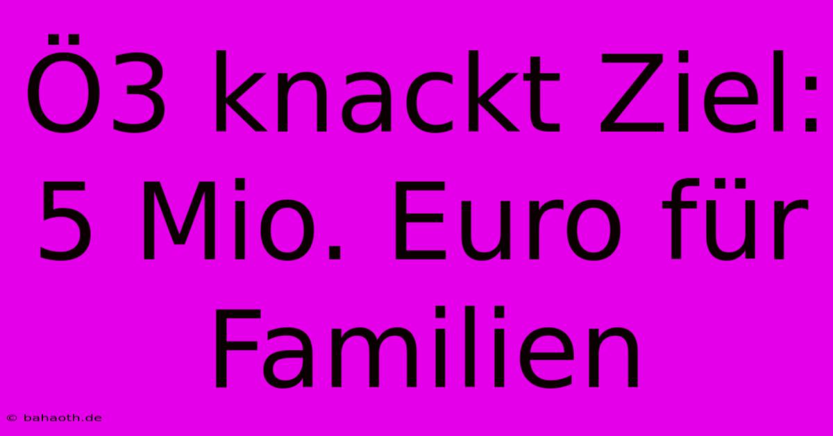 Ö3 Knackt Ziel: 5 Mio. Euro Für Familien