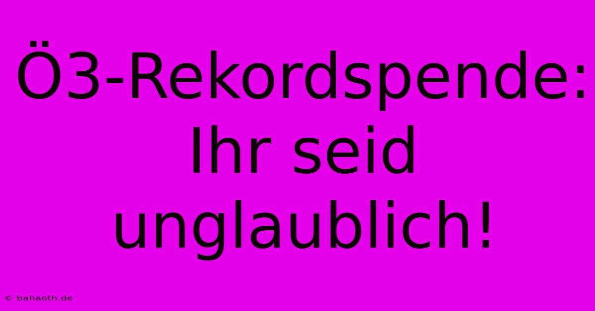 Ö3-Rekordspende: Ihr Seid Unglaublich!